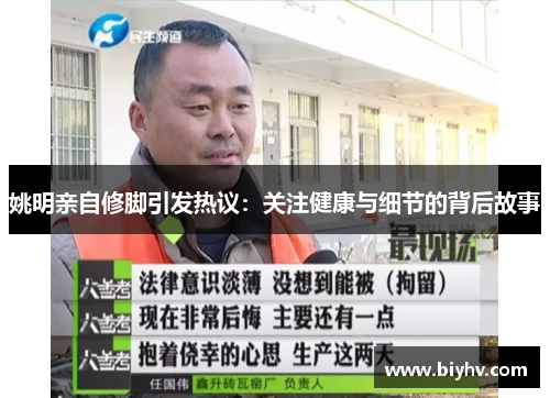 姚明亲自修脚引发热议：关注健康与细节的背后故事
