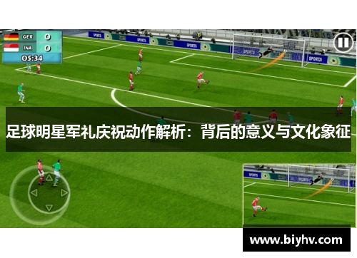 足球明星军礼庆祝动作解析：背后的意义与文化象征