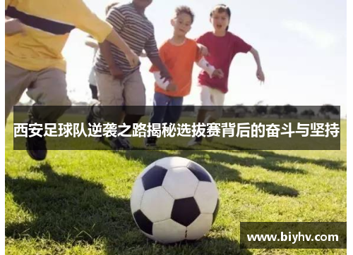 西安足球队逆袭之路揭秘选拔赛背后的奋斗与坚持